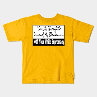 I See Life Through The Prism of My Blackness NOT Your White Supremacy - Front Kids T-Shirt